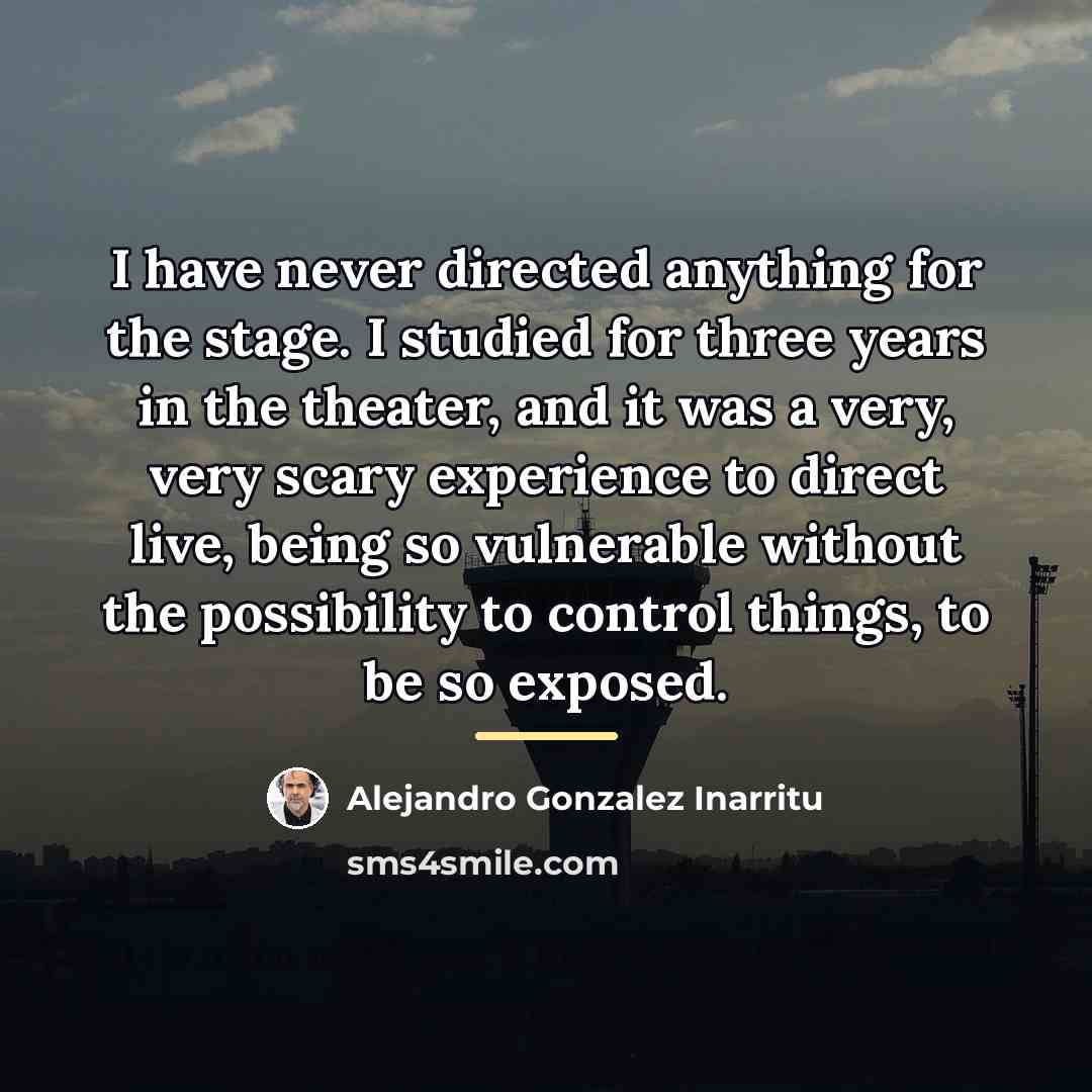 “I have never directed anything for the stage. I studied…” quote by Alejandro Gonzalez Inarritu