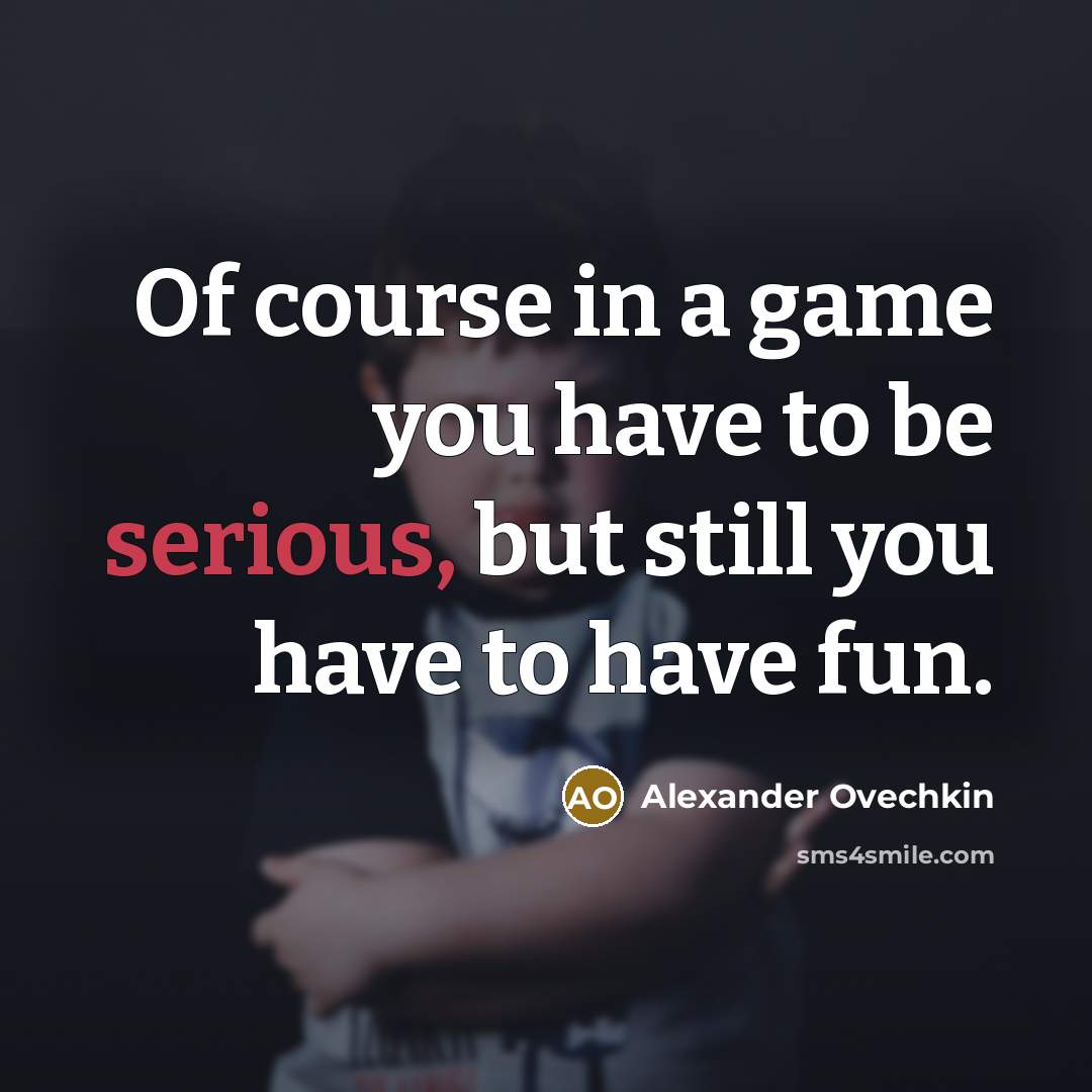 “Of course in a game you have to be serious,…” quote by Alexander Ovechkin