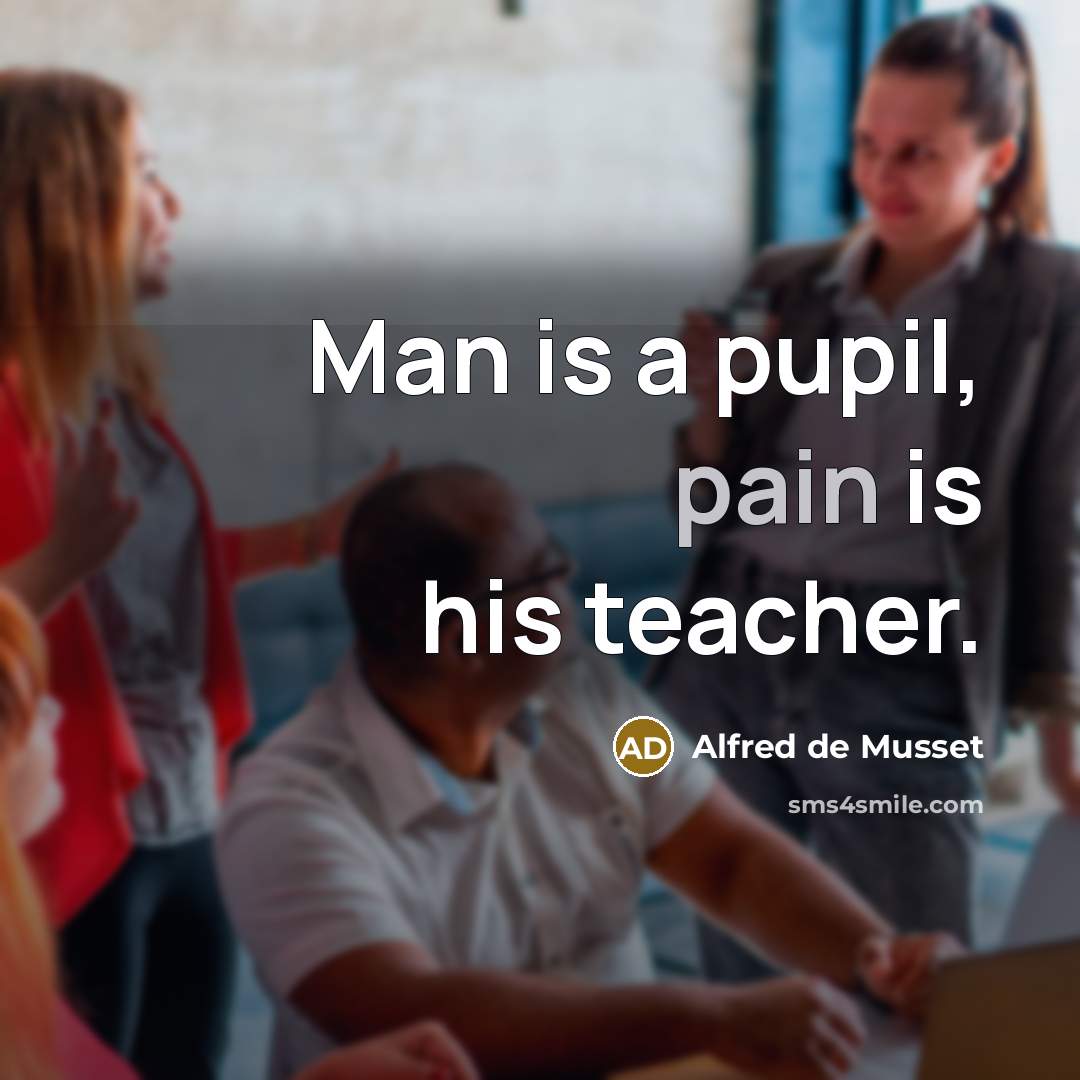 “Man is a pupil, pain is his teacher.…” quote by Alfred de Musset