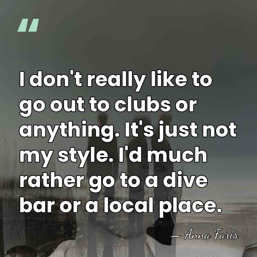 I don't really like to go out to clubs or anything. It's&hellip; - Anna Faris
