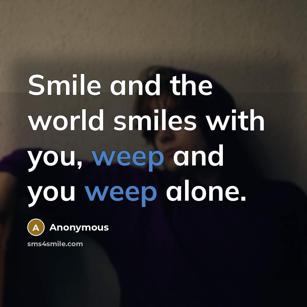 “Smile and the world smiles with you, weep and you weep alone.” quote by Anonymous