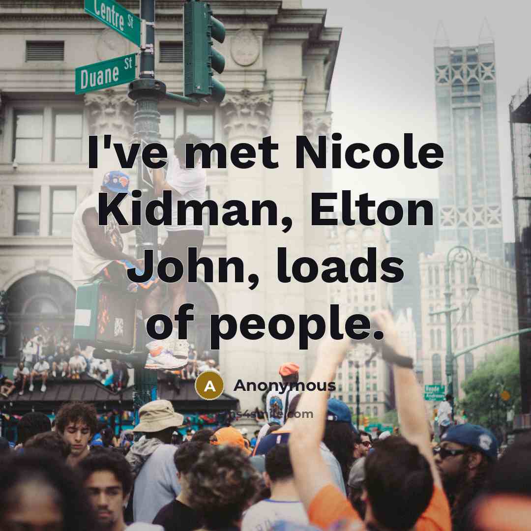 “I've met Nicole Kidman, Elton John, loads of people.” quote by Anonymous