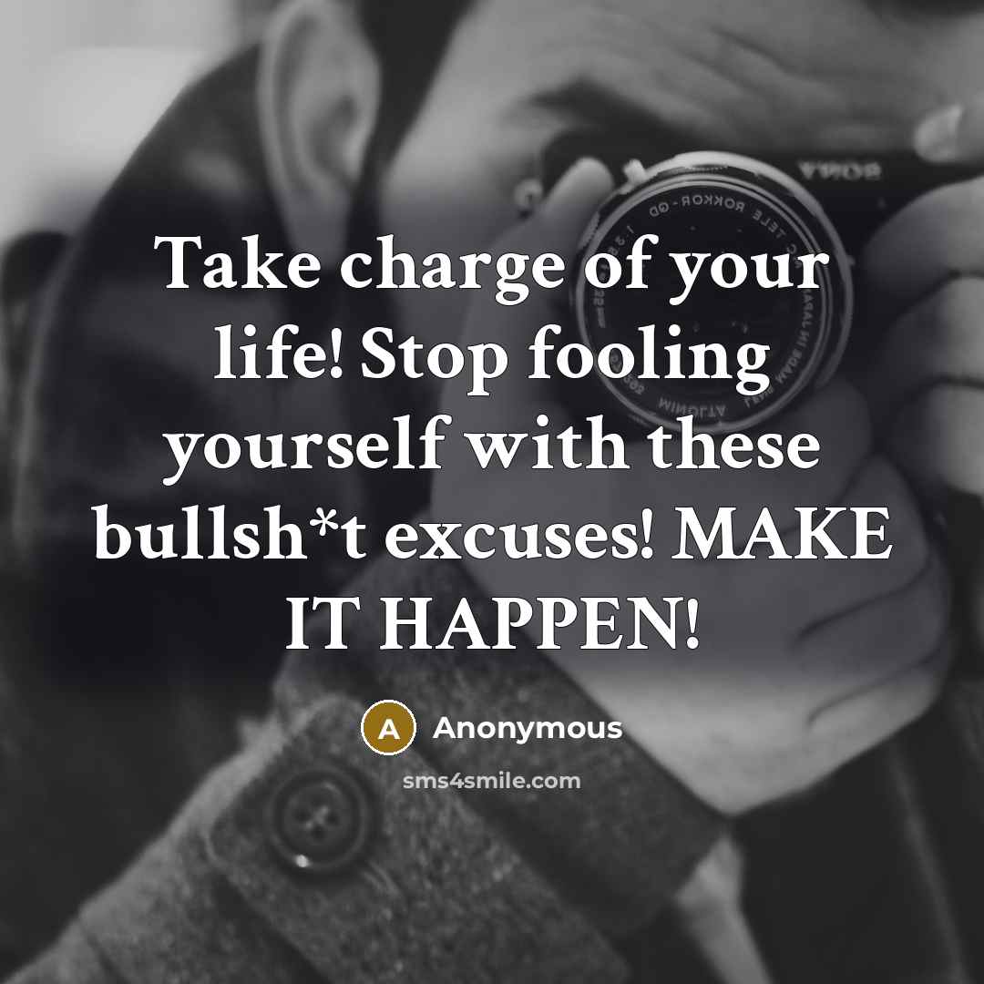 “Take charge of your life! Stop fooling yourself with these bullsh*t excuses! MAKE IT HAPPEN!” quote by Anonymous