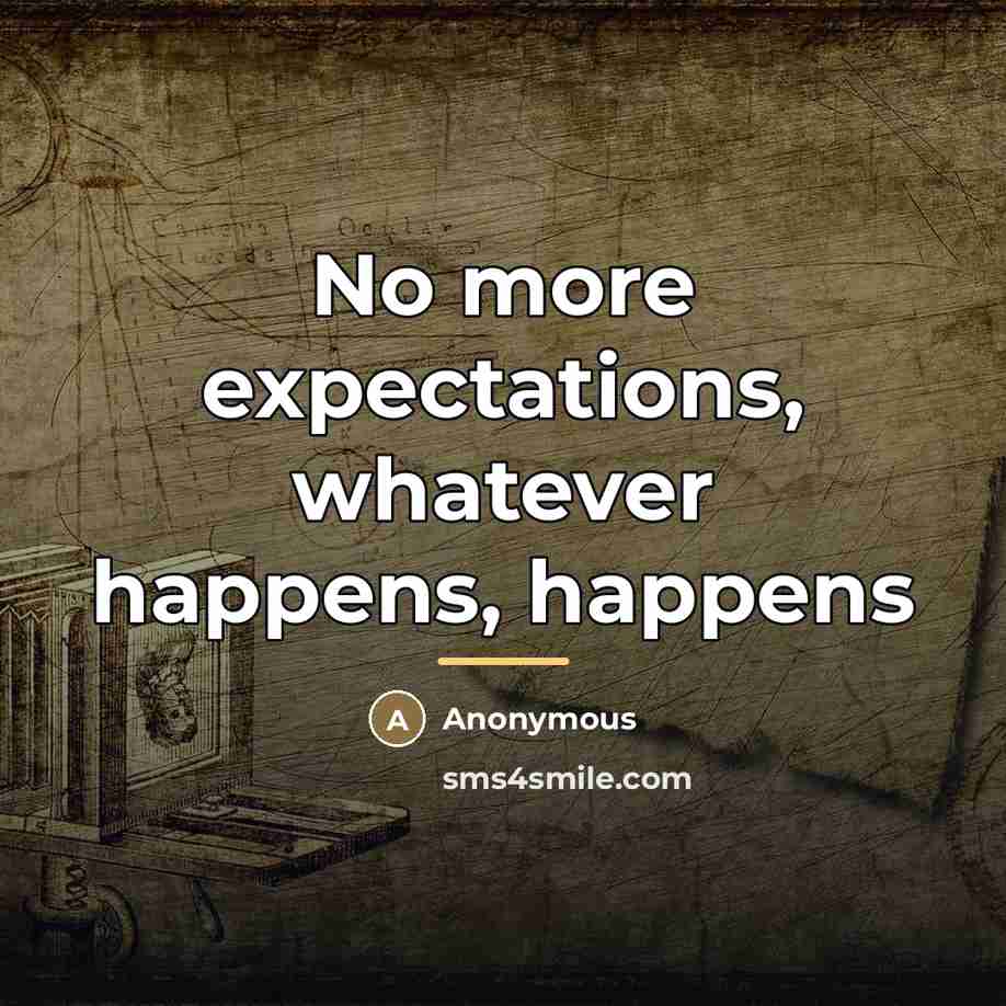 “No more expectations, whatever happens, happens…” quote by Anonymous