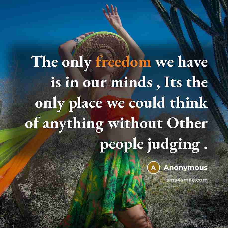 “The only freedom we have is in our minds , Its the only place we could think of anything without Other people judging .” quote by Anonymous
