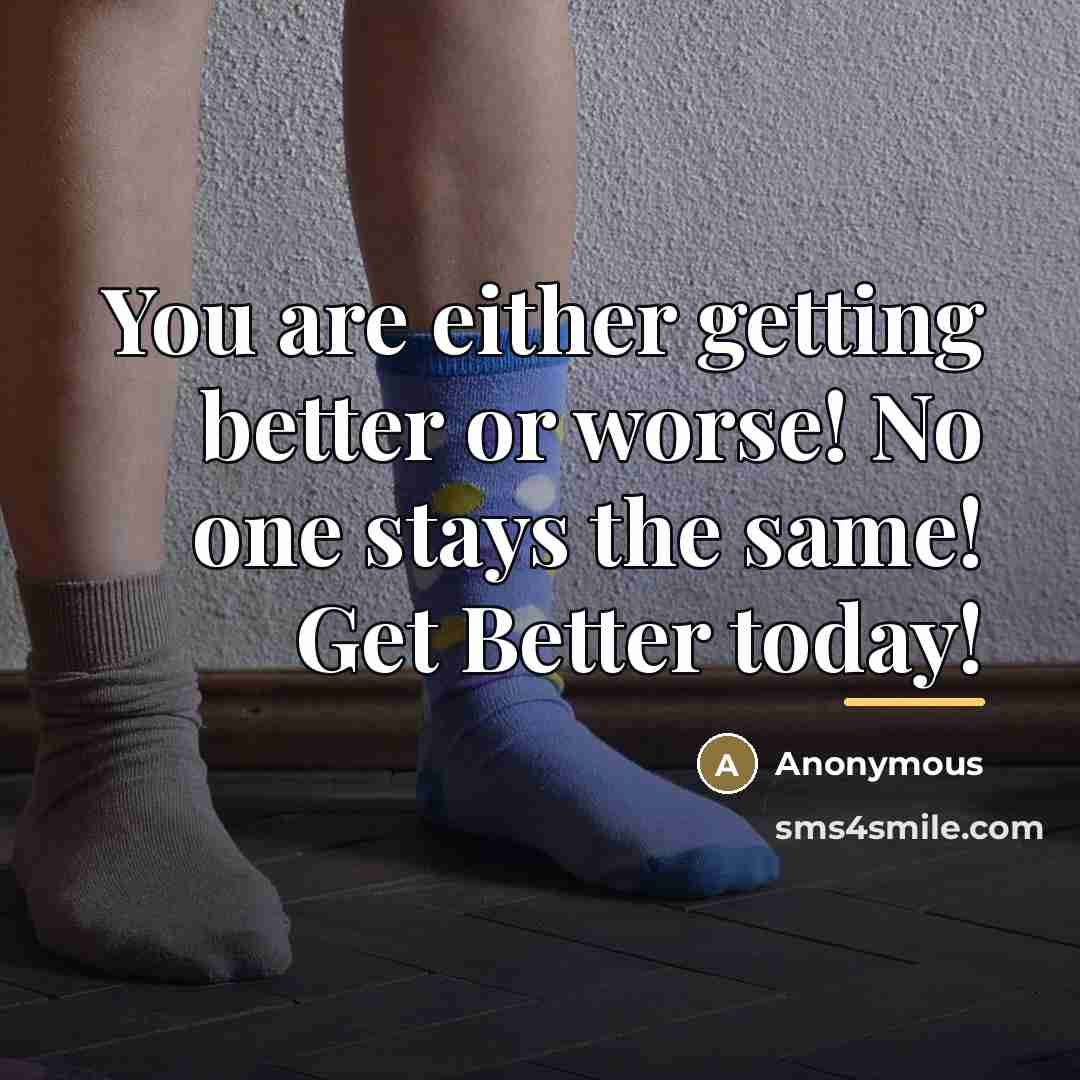 “You are either getting better or worse! No one stays…” quote by Anonymous
