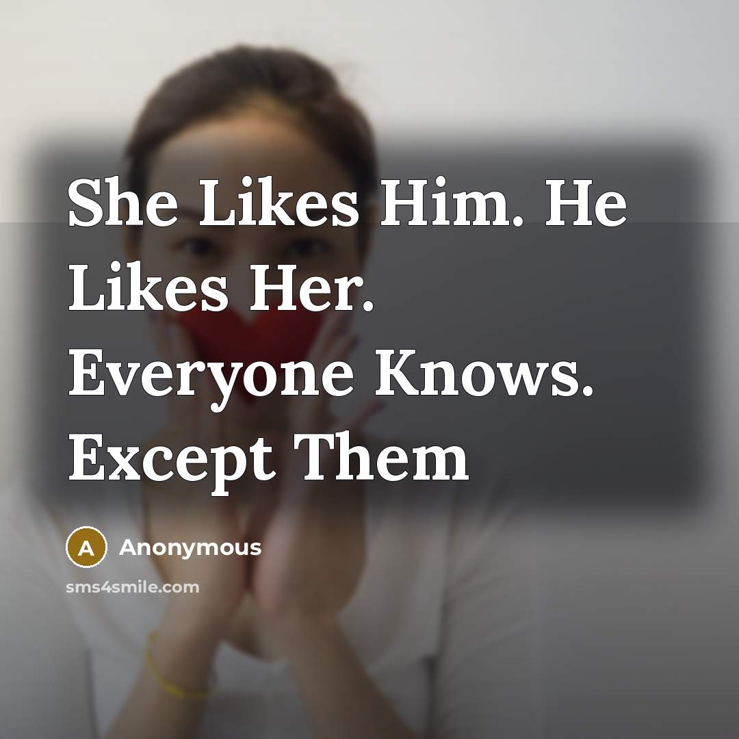 “She Likes Him. He Likes Her. Everyone Knows. Except Them” quote by Anonymous