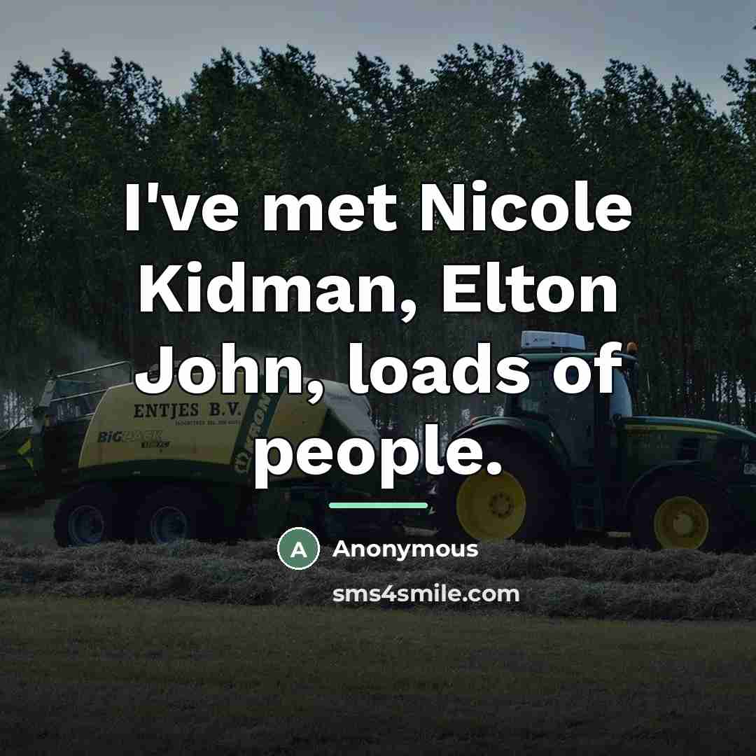 “I've met Nicole Kidman, Elton John, loads of people.…” quote by Anonymous