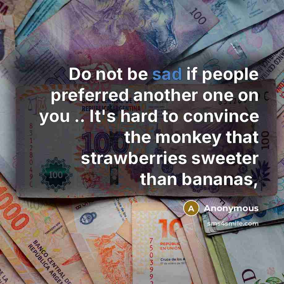 “Do not be sad if people preferred another one on you .. It's hard to convince the monkey that strawberries sweeter than bananas,” quote by Anonymous