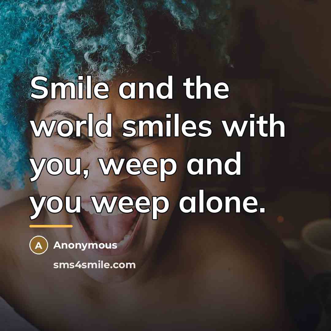 “Smile and the world smiles with you, weep and you…” quote by Anonymous