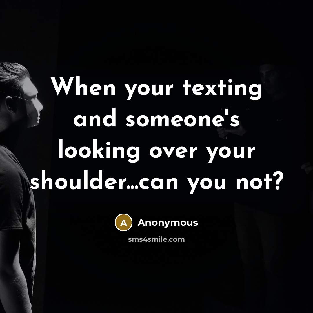 “When your texting and someone's looking over your shoulder...can you not?” quote by Anonymous