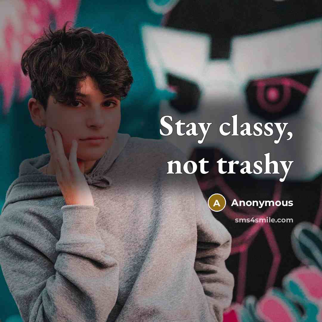 “Stay classy, not trashy…” quote by Anonymous