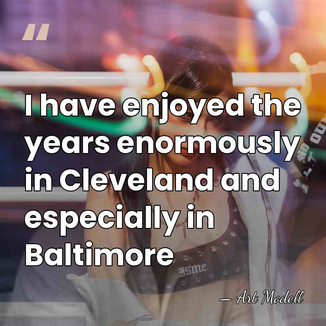 I have enjoyed the years enormously in Cleveland and especially in Baltimore - Art Modell