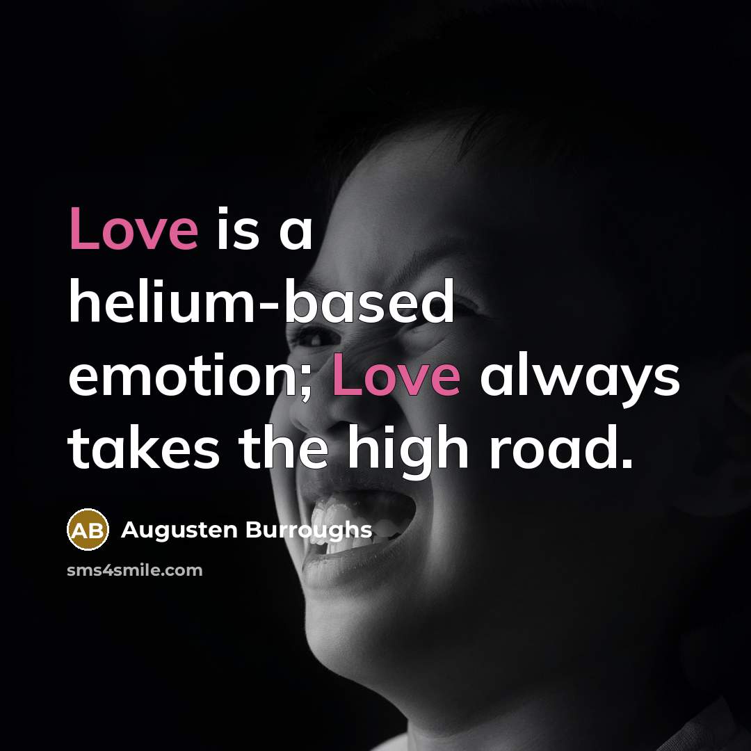 “Love is a helium-based emotion; Love always takes the high…” quote by Augusten Burroughs