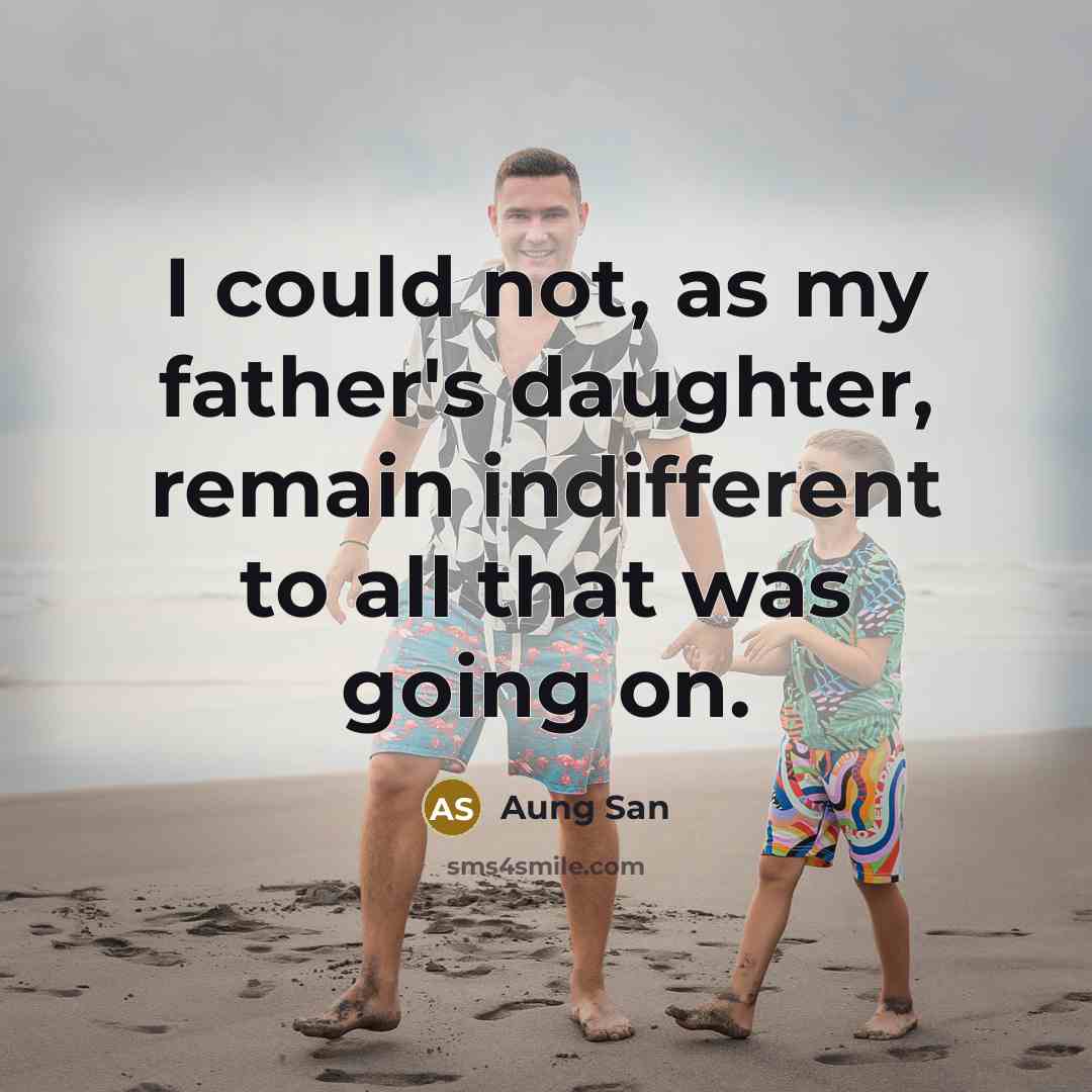 “I could not, as my father's daughter, remain indifferent to…” quote by Aung San