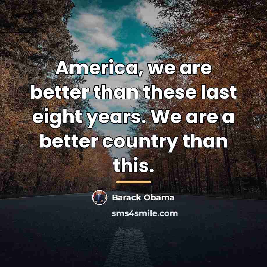 “America, we are better than these last eight years. We…” quote by Barack Obama