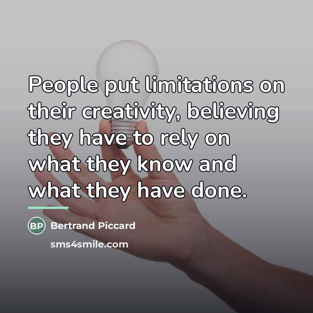 “People put limitations on their creativity, believing they have to…” quote by Bertrand Piccard