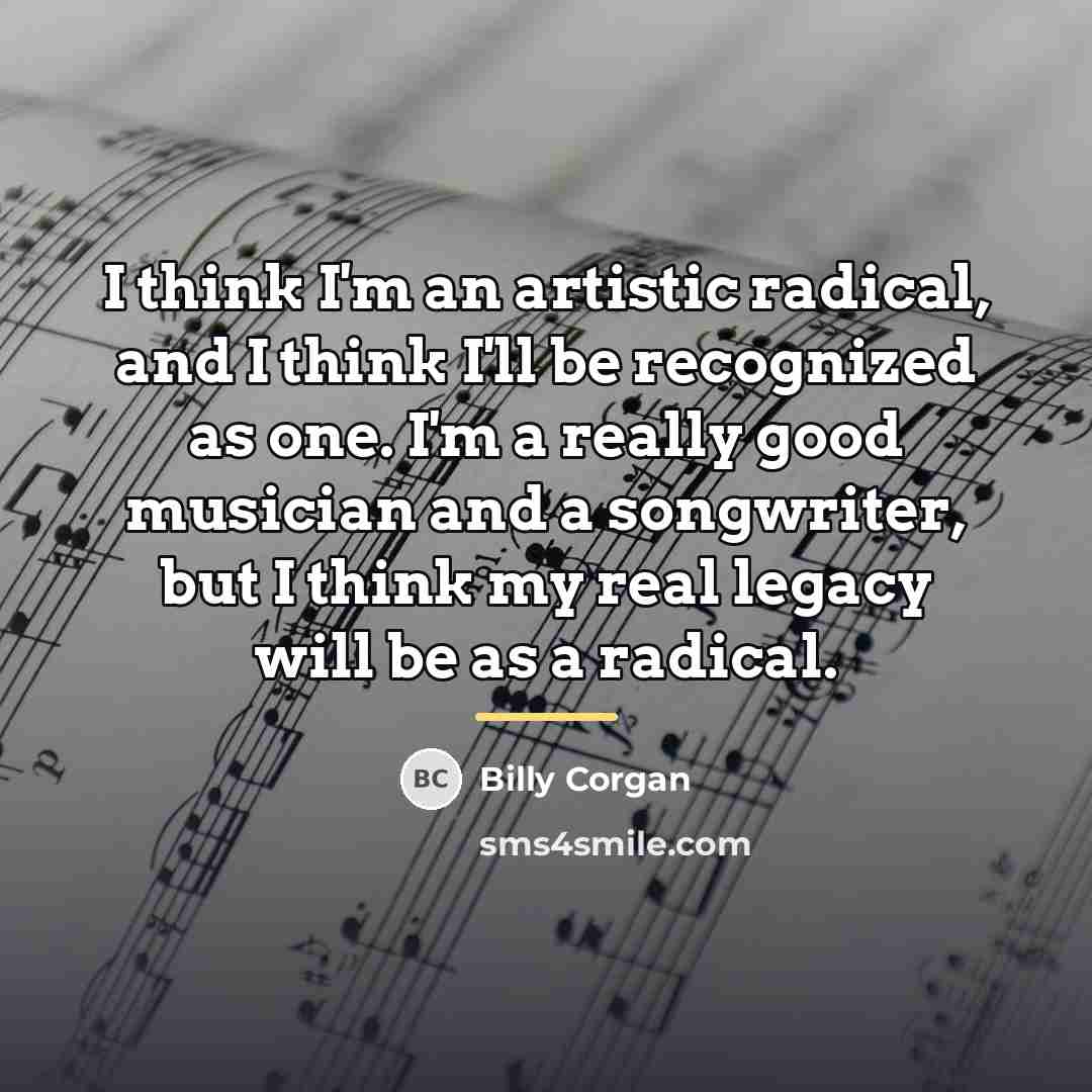 “I think I'm an artistic radical, and I think I'll…” quote by Billy Corgan