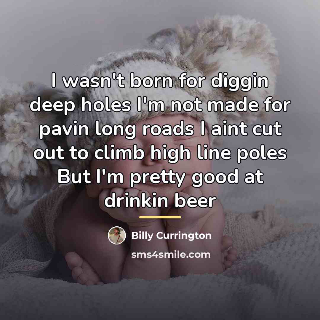 “I wasn't born for diggin deep holes I'm not made…” quote by Billy Currington
