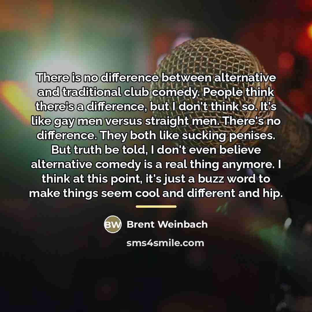 “There is no difference between alternative and traditional club comedy.…” quote by Brent Weinbach