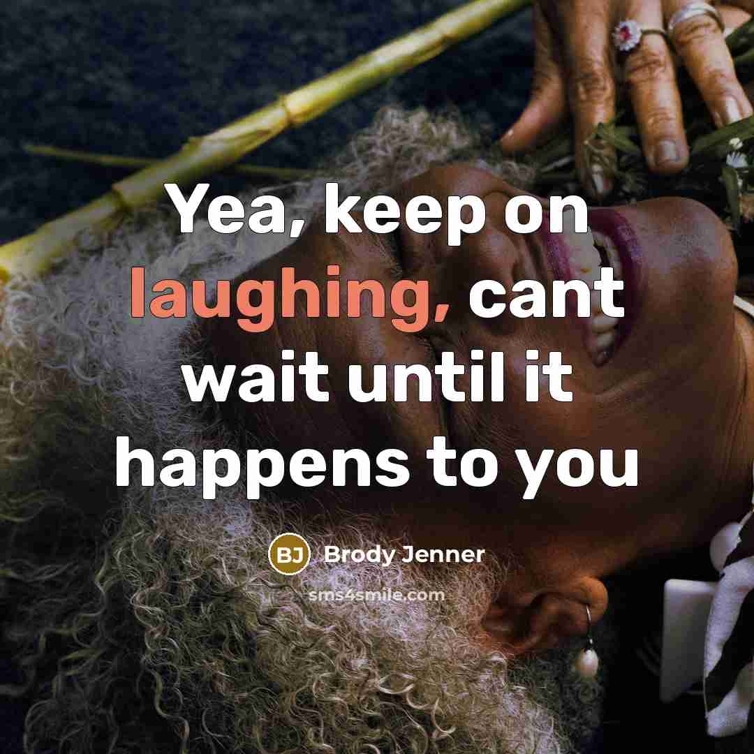 “Yea, keep on laughing, cant wait until it happens to you” quote by Brody Jenner