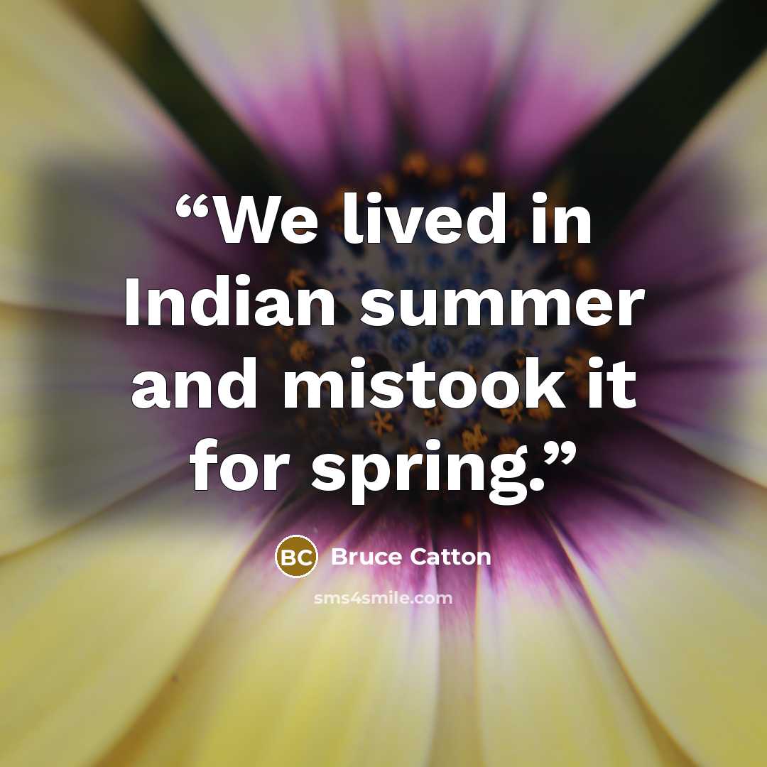 “We lived in Indian summer and mistook it for spring.” quote by Bruce Catton