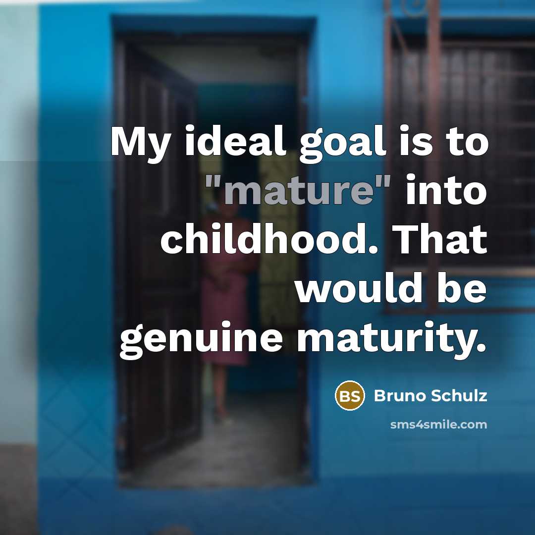 “My ideal goal is to "mature" into childhood. That would…” quote by Bruno Schulz