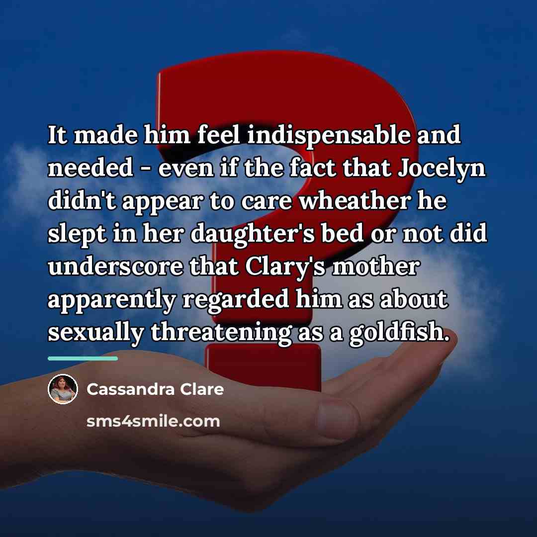 “It made him feel indispensable and needed - even if…” quote by Cassandra Clare