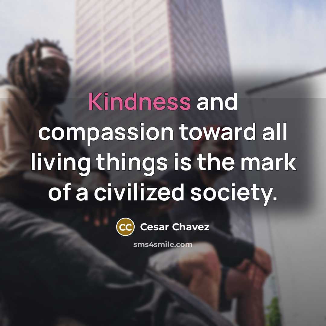 “Kindness and compassion toward all living things is the mark…” quote by Cesar Chavez