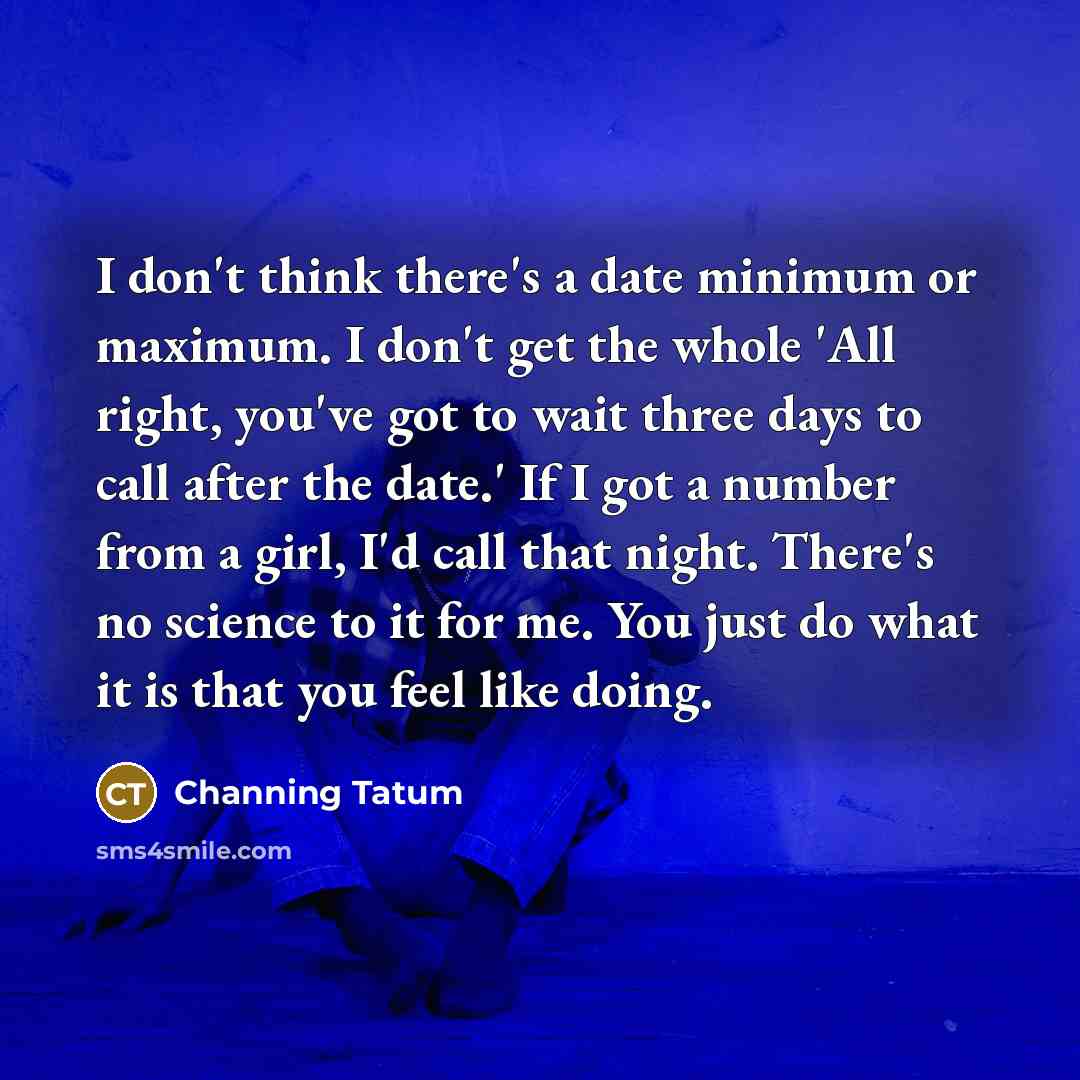 “I don't think there's a date minimum or maximum. I…” quote by Channing Tatum