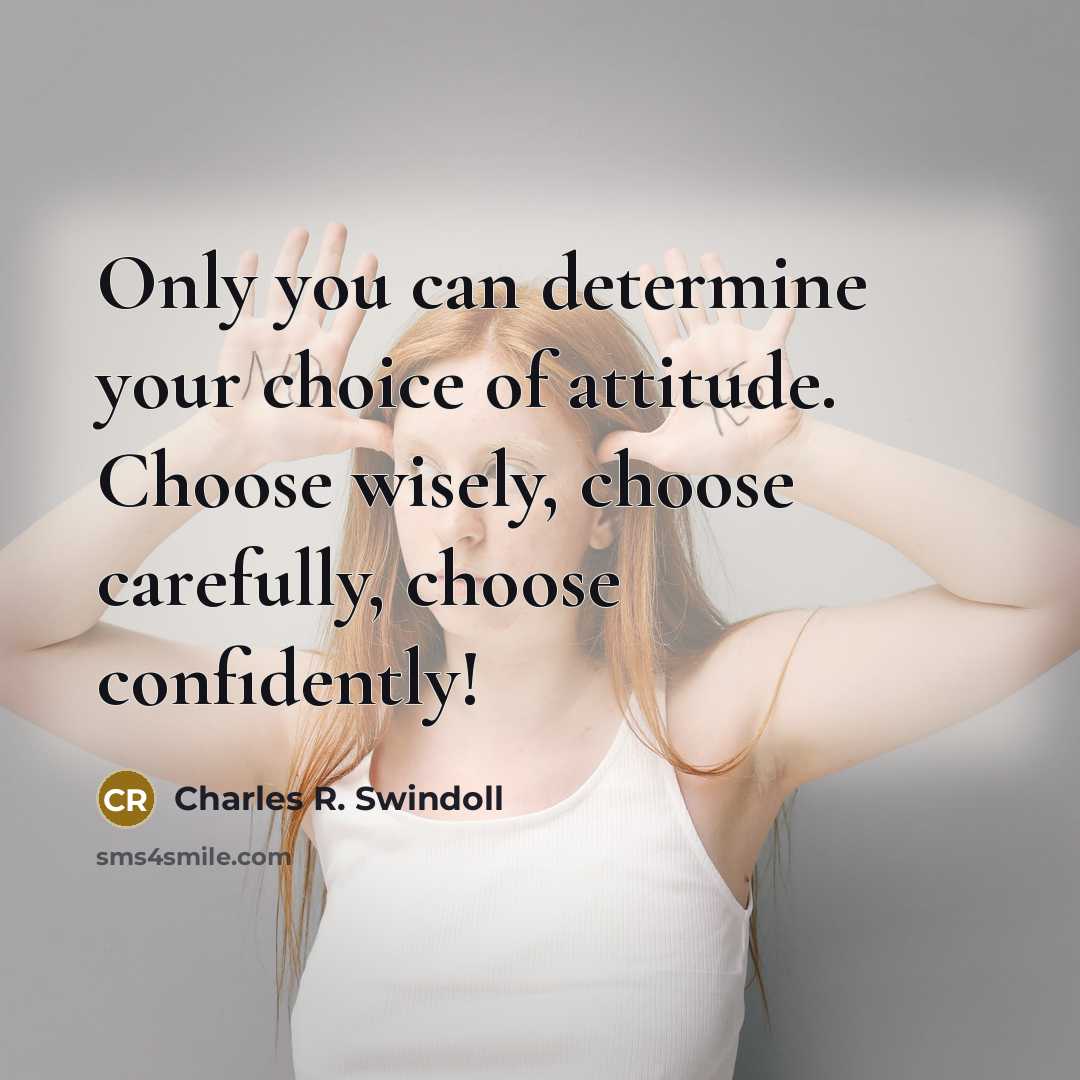“Only you can determine your choice of attitude. Choose wisely,…” quote by Charles R. Swindoll