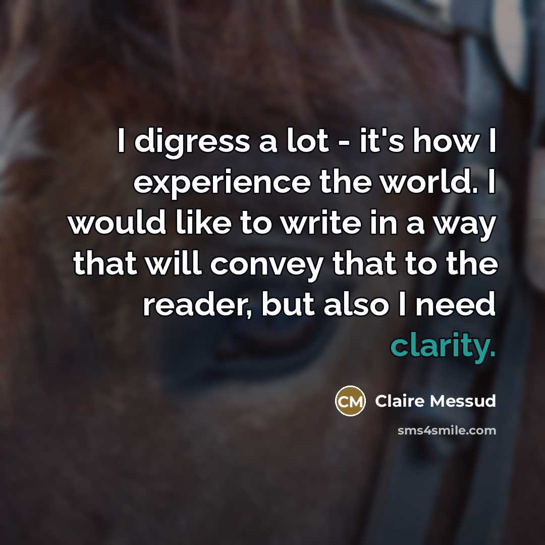“I digress a lot - it's how I experience the…” quote by Claire Messud
