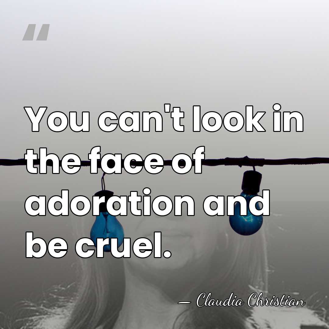 You can't look in the face of adoration and be cruel. - Claudia Christian