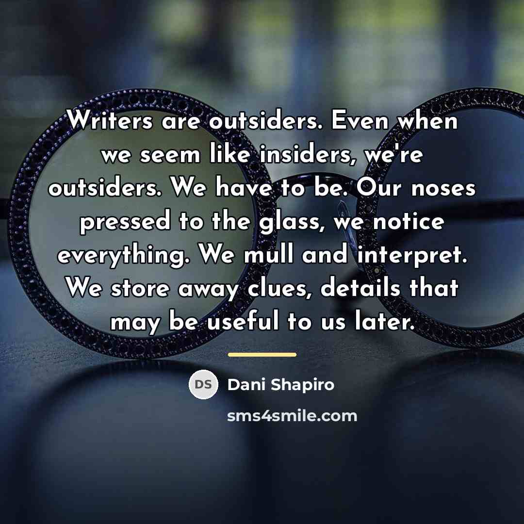 “Writers are outsiders. Even when we seem like insiders, we're…” quote by Dani Shapiro