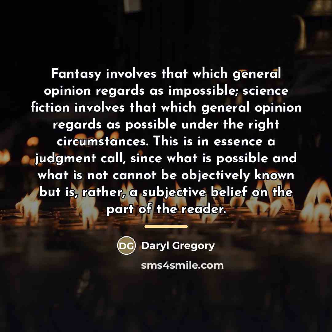 “Fantasy involves that which general opinion regards as impossible; science…” quote by Daryl Gregory