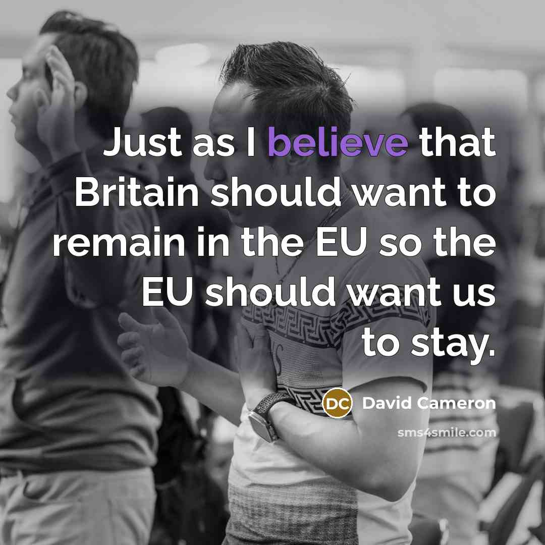 “Just as I believe that Britain should want to remain…” quote by David Cameron