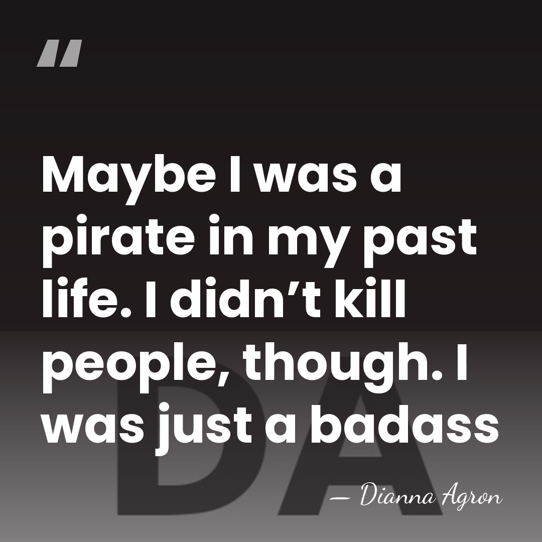 Maybe I was a pirate in my past life. I didn’t kill&hellip; - Dianna Agron