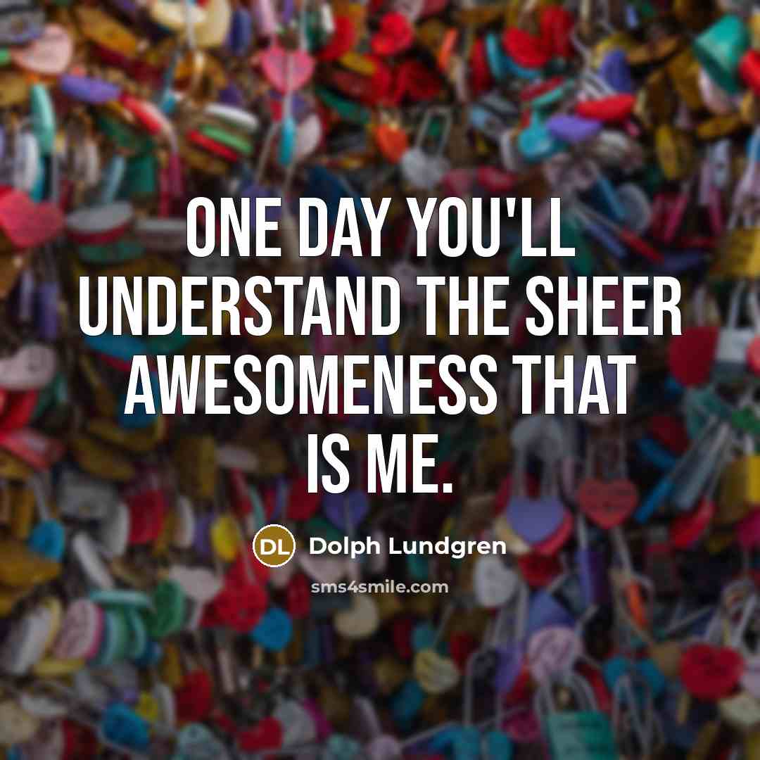“One day you'll understand the sheer awesomeness that is me.…” quote by Dolph Lundgren