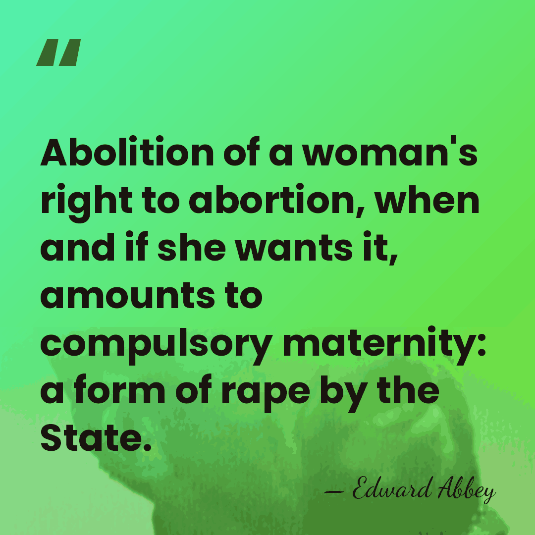 Abolition of a woman's right to abortion, when and if she wants&hellip; - Edward Abbey