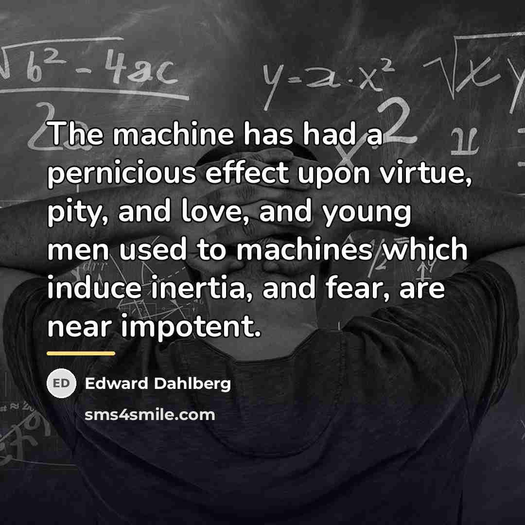 “The machine has had a pernicious effect upon virtue, pity,…” quote by Edward Dahlberg