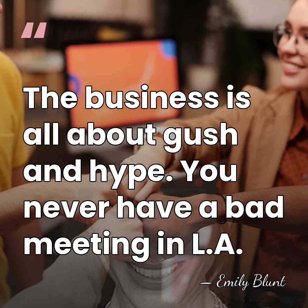 The business is all about gush and hype. You never have a&hellip; - Emily Blunt