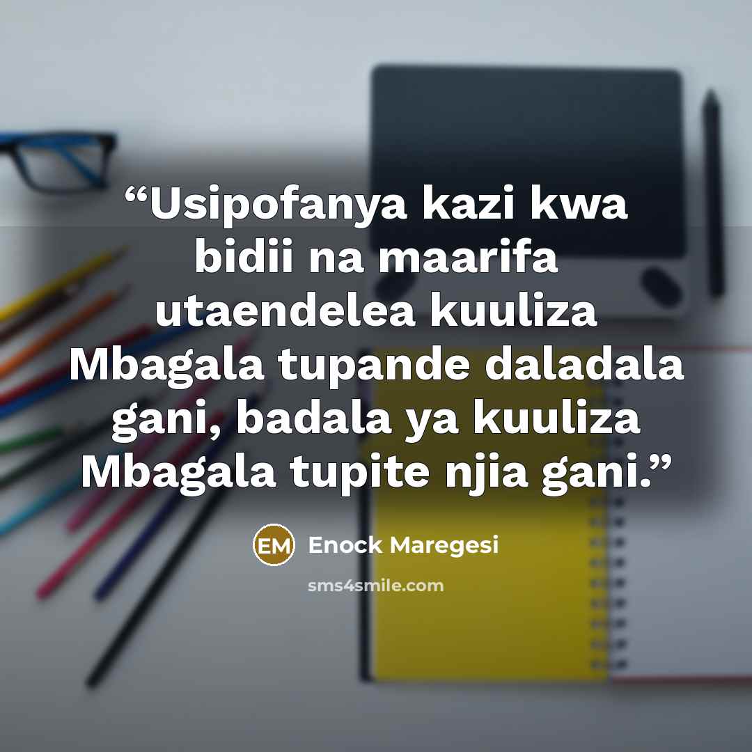 “Usipofanya kazi kwa bidii na maarifa utaendelea kuuliza Mbagala tupande daladala gani, badala ya kuuliza Mbagala tupite njia gani.” quote by Enock Maregesi