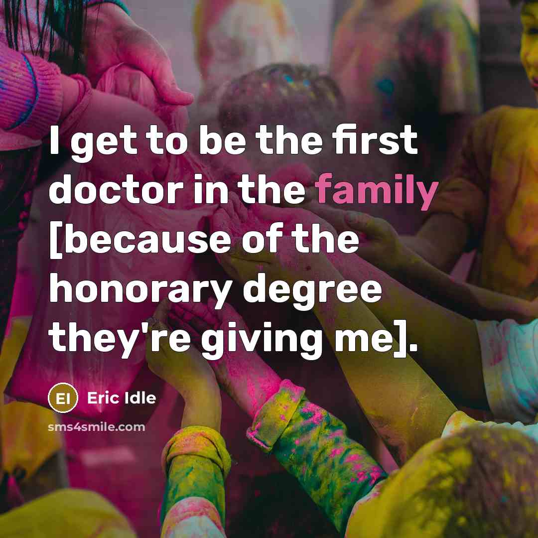 “I get to be the first doctor in the family…” quote by Eric Idle