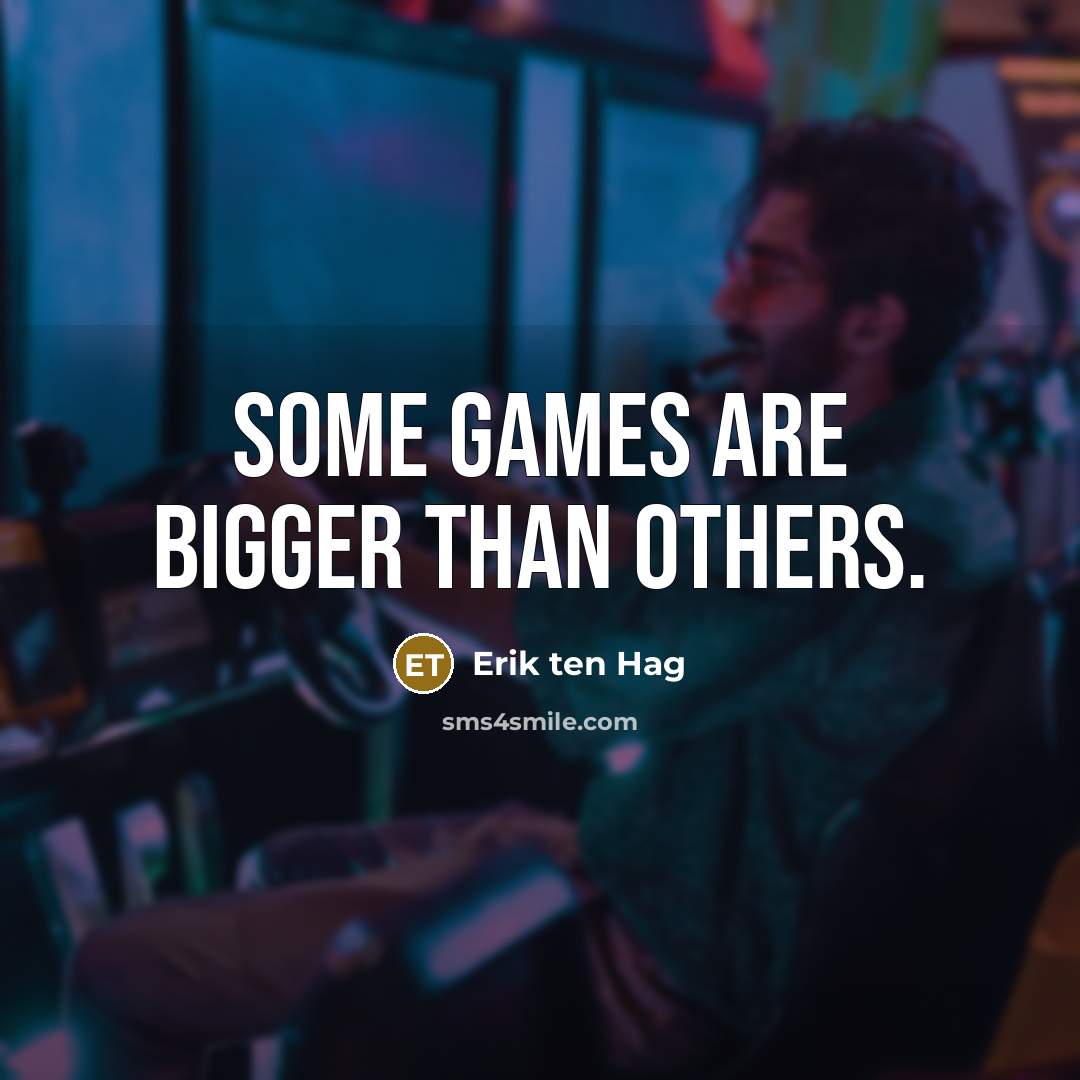 “Some games are bigger than others.…” quote by Erik ten Hag