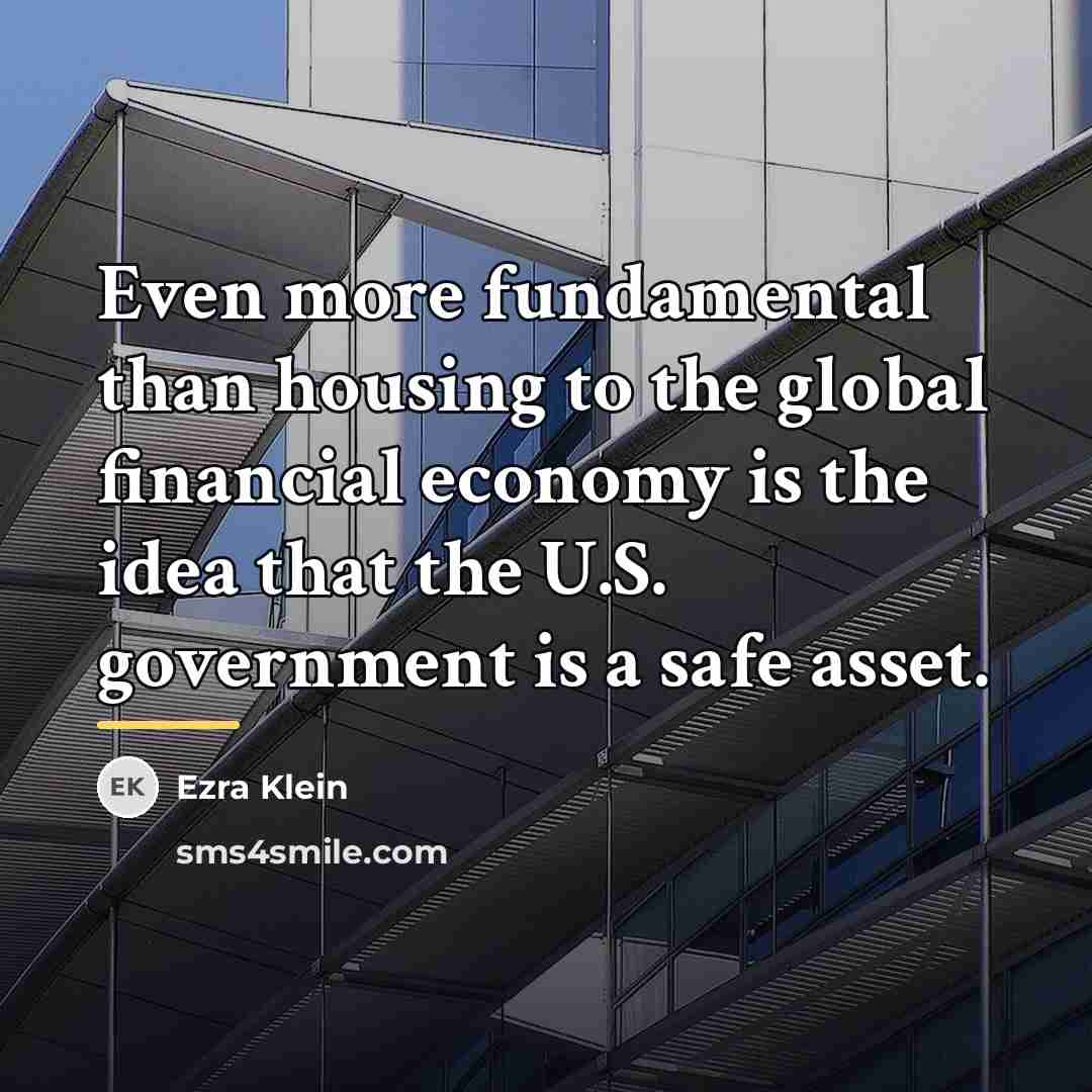 “Even more fundamental than housing to the global financial economy…” quote by Ezra Klein