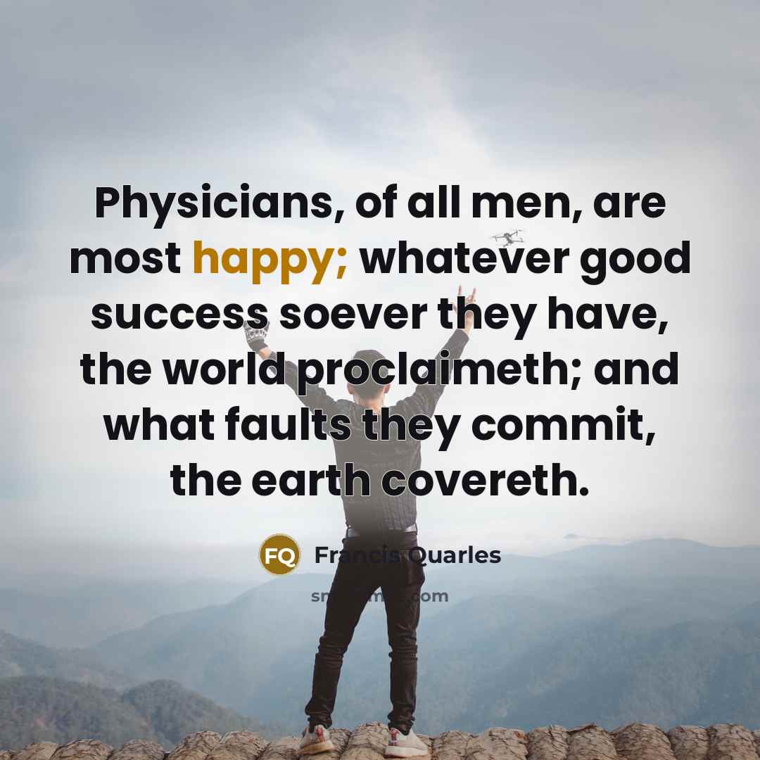 “Physicians, of all men, are most happy; whatever good success…” quote by Francis Quarles