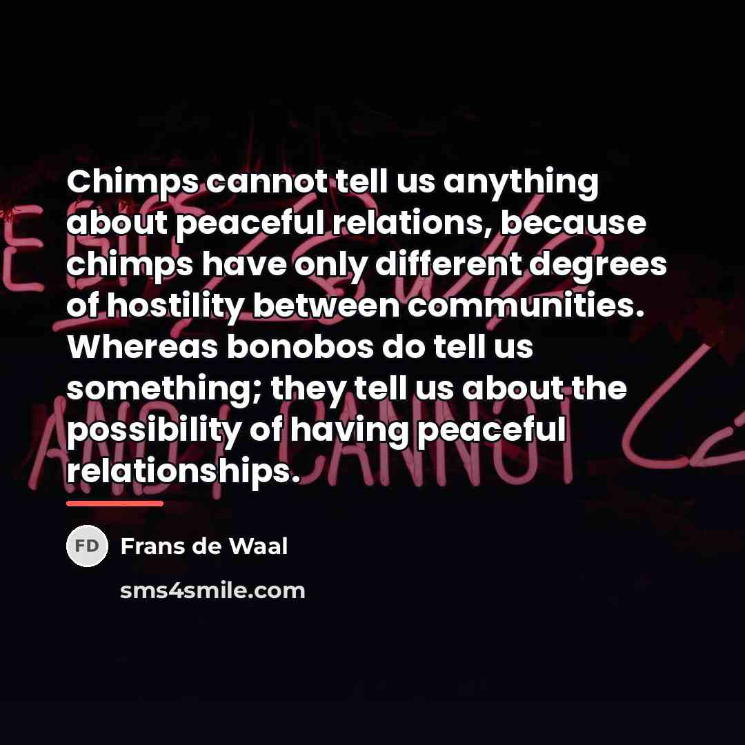 “Chimps cannot tell us anything about peaceful relations, because chimps…” quote by Frans de Waal
