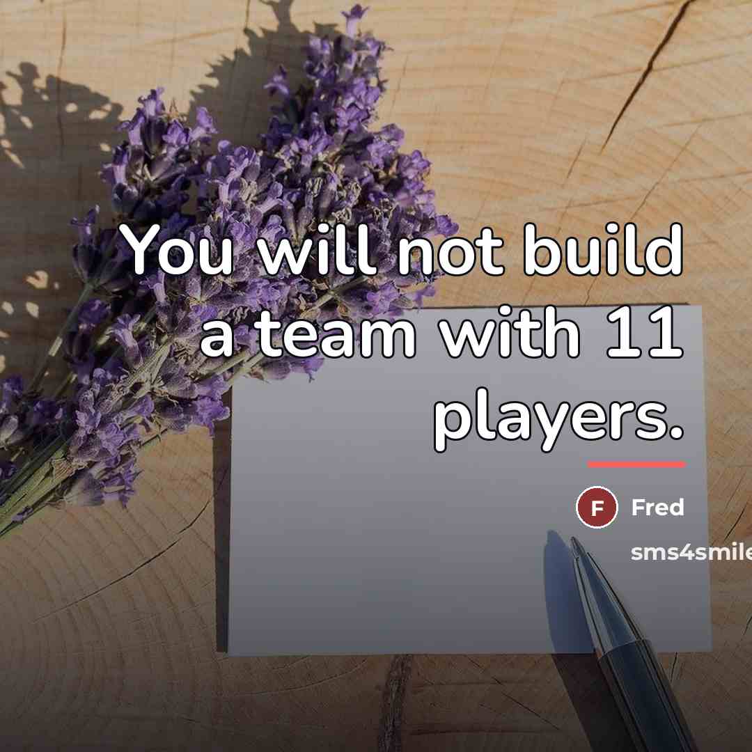 “You will not build a team with 11 players.…” quote by Fred