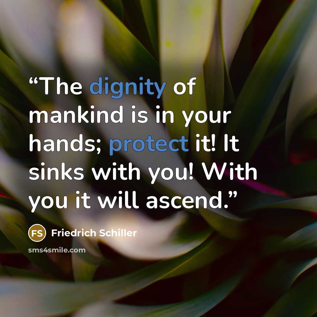 “The dignity of mankind is in your hands; protect it! It sinks with you! With you it will ascend.” quote by Friedrich Schiller