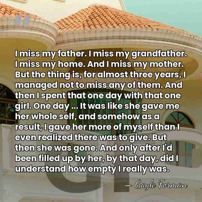 I miss my father. I miss my grandfather. I miss my home.&hellip; - Gayle Forman